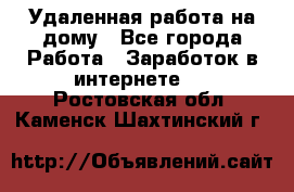 Удаленная работа на дому - Все города Работа » Заработок в интернете   . Ростовская обл.,Каменск-Шахтинский г.